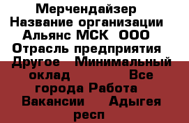 Мерчендайзер › Название организации ­ Альянс-МСК, ООО › Отрасль предприятия ­ Другое › Минимальный оклад ­ 23 000 - Все города Работа » Вакансии   . Адыгея респ.